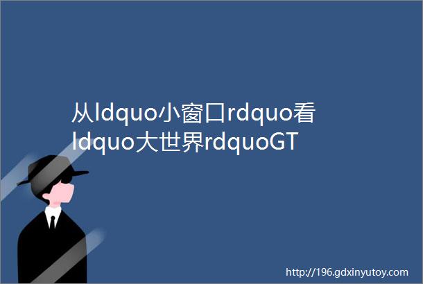 从ldquo小窗口rdquo看ldquo大世界rdquoGTC2023全球流量大会带你一览中国跨境出海大产业