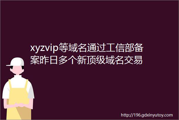 xyzvip等域名通过工信部备案昨日多个新顶级域名交易
